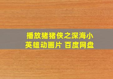 播放猪猪侠之深海小英雄动画片 百度网盘